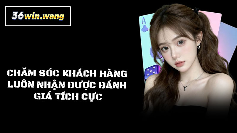 Chăm sóc khách hàng luôn nhận được đánh giá tích cực
