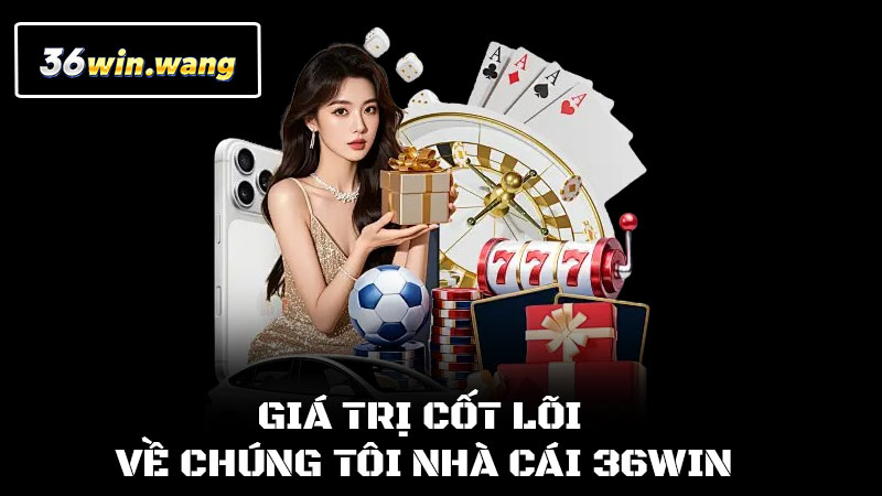 Giá trị cốt lõi về chúng tôi nhà cái 36win