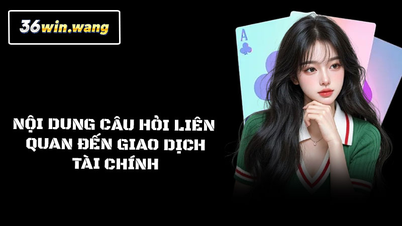 Nội dung câu hỏi liên quan đến giao dịch tài chính