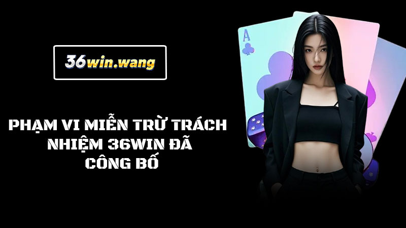 Phạm vi miễn trừ trách nhiệm 36WIN đã công bố