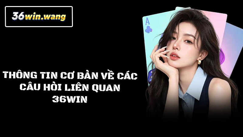 Thông tin cơ bản về các câu hỏi liên quan 36win