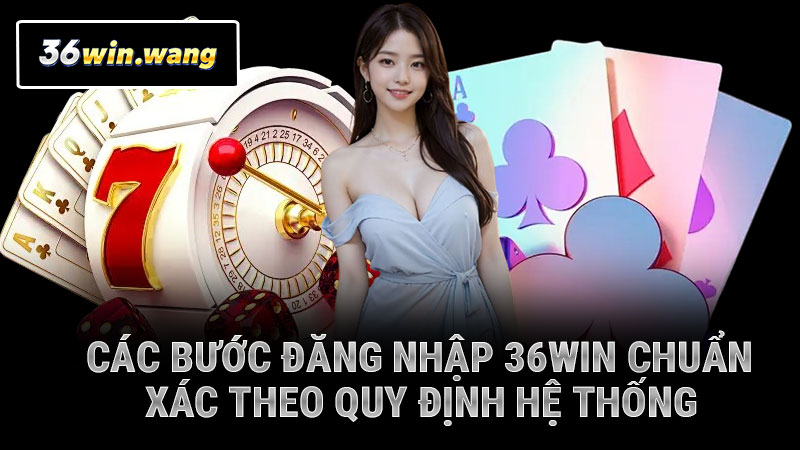 Các bước đăng nhập 36WIN chuẩn xác theo quy định hệ thống