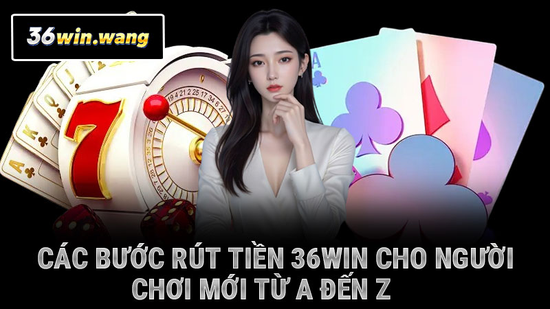 Các bước rút tiền 36WIN cho người chơi mới từ A đến Z