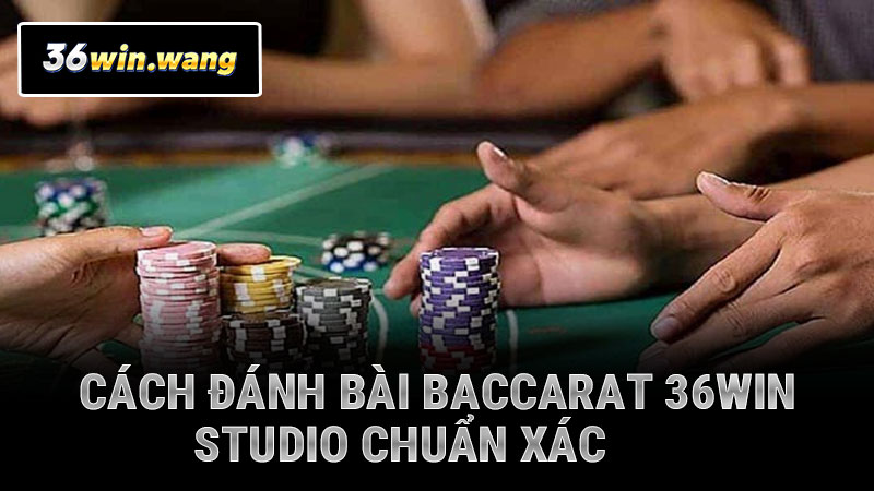 Cách đánh bài baccarat 36WIN chuẩn xác cho người chơi mới