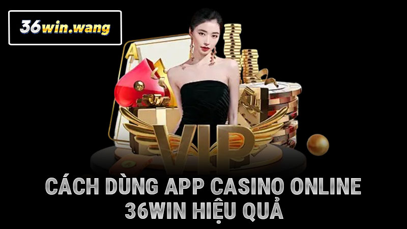 Cách dùng app casino online 36WIN hiệu quả