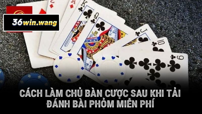 Cách làm chủ bàn cược sau khi tải đánh bài phỏm miễn phí