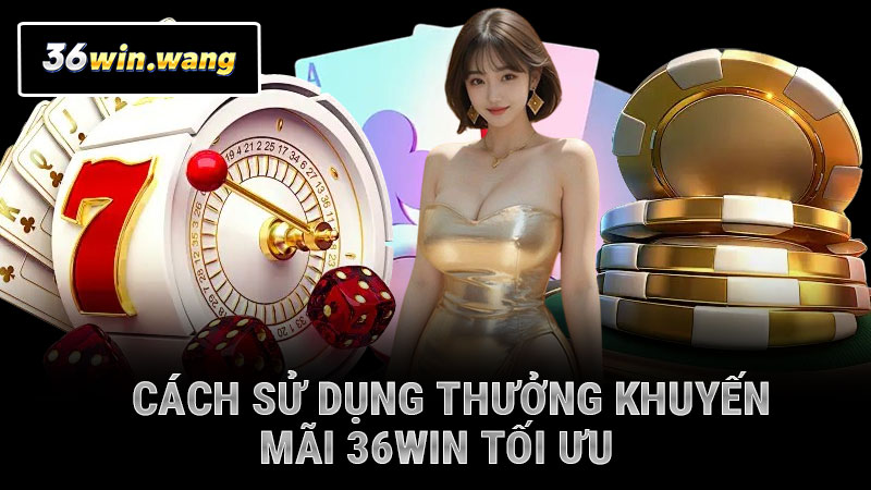 Cách sử dụng thưởng khuyến mãi 36WIN tối ưu