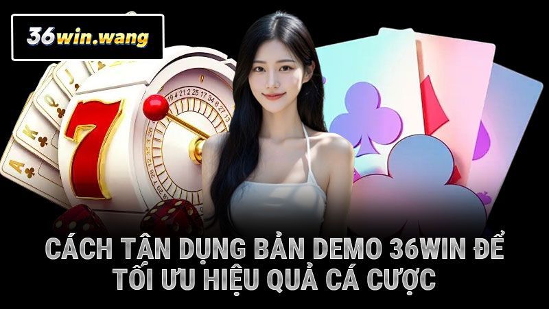 Cách tận dụng bản demo 36WIN để tối ưu hiệu quả cá cược