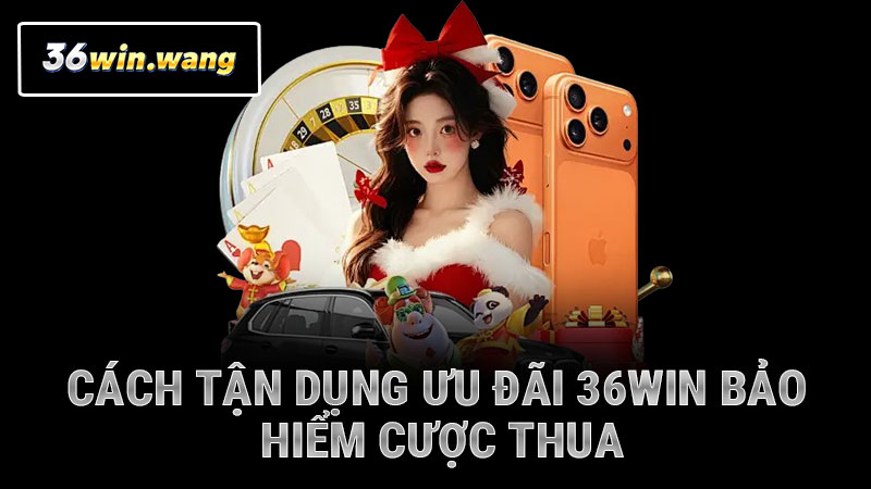 Cách tận dụng ưu đãi 36WIN bảo hiểm cược thua