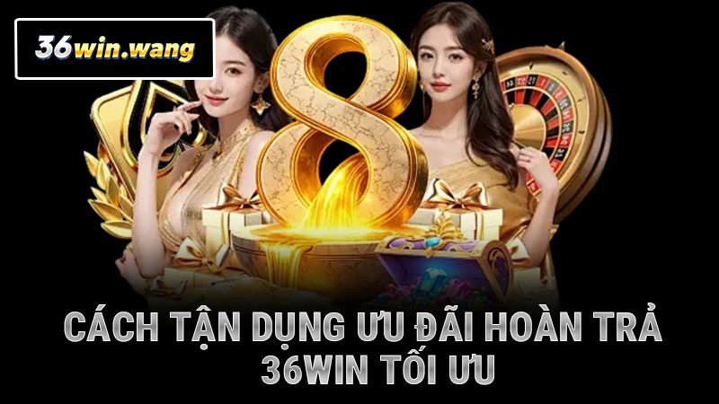 Cách tận dụng ưu đãi hoàn trả 36WIN tối ưu