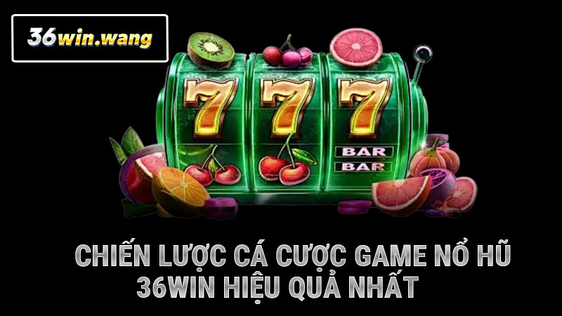 Chiến lược cá cược game nổ hũ 36WIN hiệu quả nhất