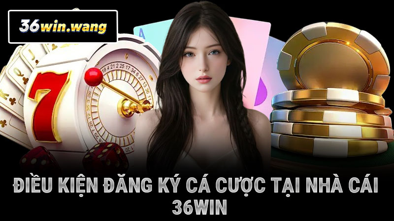 Điều kiện đăng ký cá cược tại nhà cái 36WIN