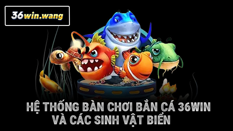 Hệ thống bàn chơi bắn cá 36WIN và các sinh vật biển