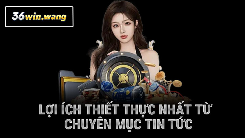 Lợi ích thiết thực nhất từ chuyên mục tin tức