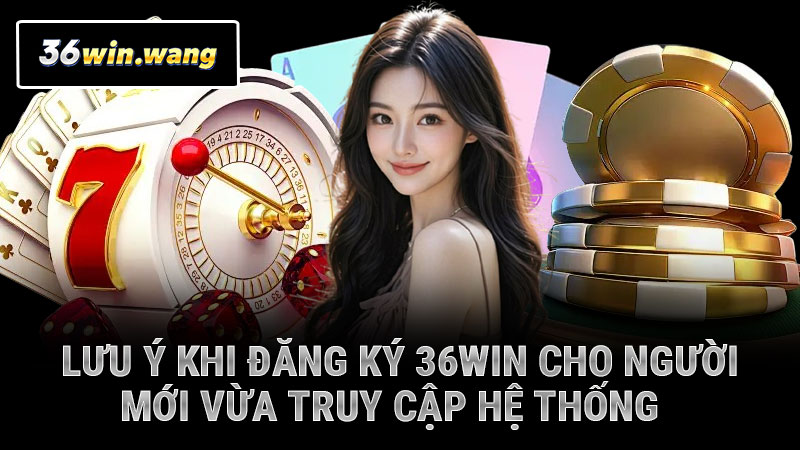 Lưu ý khi đăng ký 36WIN cho người mới vừa truy cập hệ thống