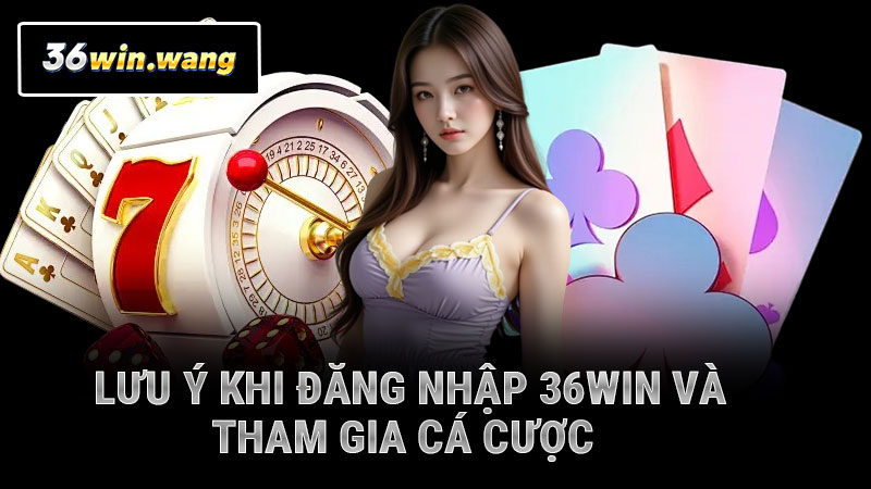 Lưu ý khi đăng nhập 36WIN và tham gia cá cược