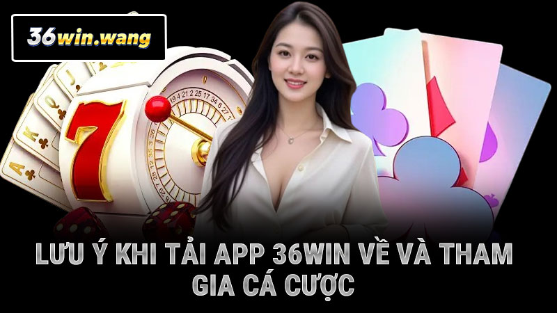 Lưu ý khi tải app 36WIN về và tham gia cá cược