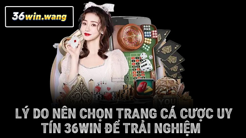 Lý do nên chọn trang cá cược uy tín 36WIN để trải nghiệm