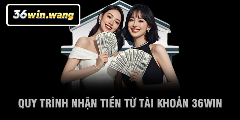 Quy Trình Nhận Tiền Từ Tài Khoản 36Win