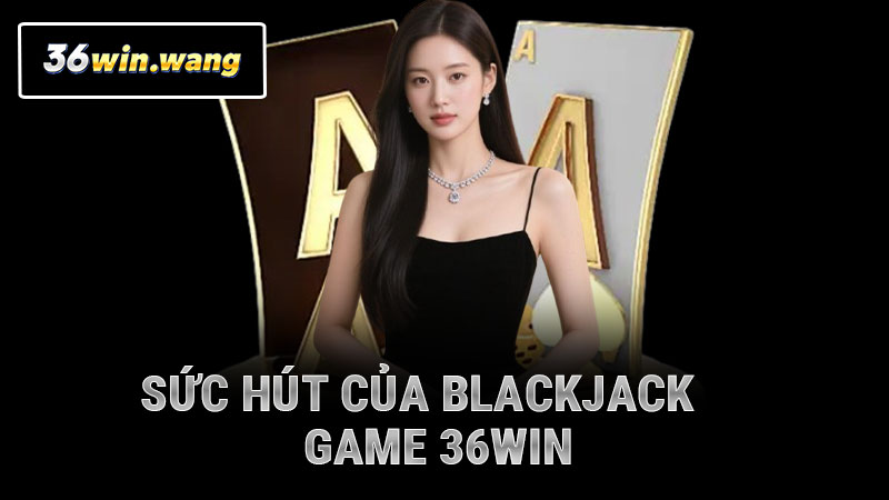 Sức hút của blackjack game 36WIN
