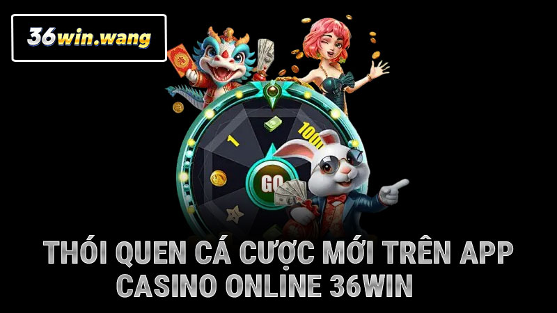 Thói quen cá cược mới trên app casino online 36WIN