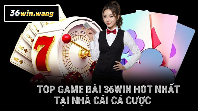 Top game bài 36WIN hot nhất tại nhà cái cá cược