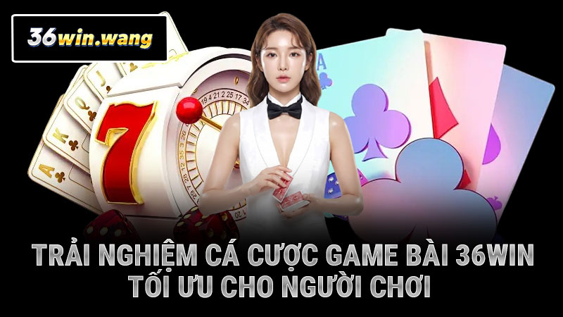 Trải nghiệm cá cược game bài 36WIN tối ưu cho người chơi