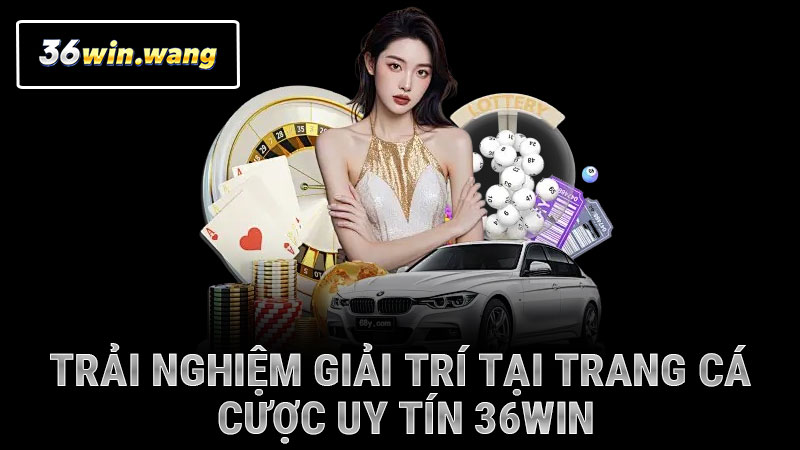Trải nghiệm giải trí tại trang cá cược uy tín 36WIN
