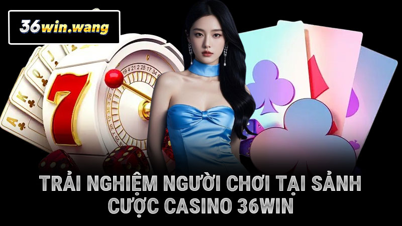 Trải nghiệm người chơi tại sảnh cược casino 36WIN