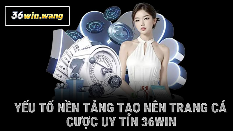Yếu tố nền tảng tạo nên trang cá cược uy tín 36WIN
